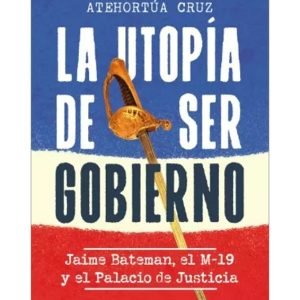 La utopía de ser gobierno. Jaime Bateman, el M-19 y el Palacio de Justicia